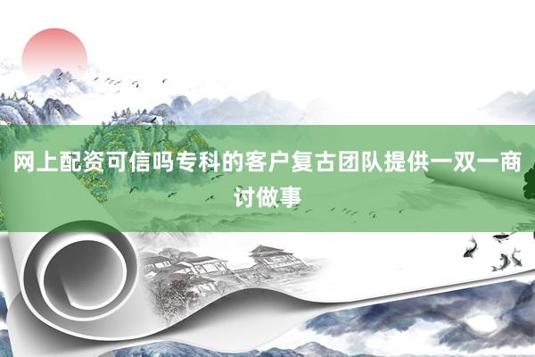 网上配资可信吗专科的客户复古团队提供一双一商讨做事