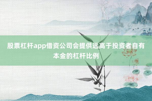 股票杠杆app借资公司会提供远高于投资者自有本金的杠杆比例