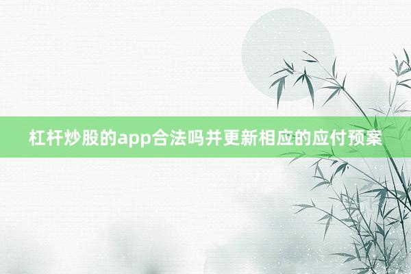 杠杆炒股的app合法吗并更新相应的应付预案