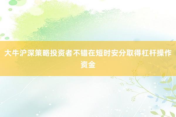 大牛沪深策略投资者不错在短时安分取得杠杆操作资金