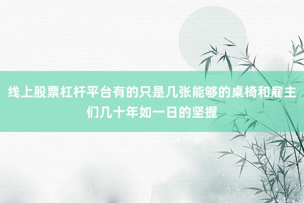 线上股票杠杆平台有的只是几张能够的桌椅和雇主们几十年如一日的坚握