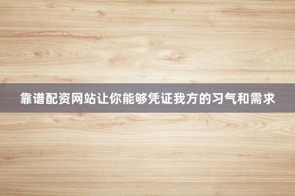 靠谱配资网站让你能够凭证我方的习气和需求