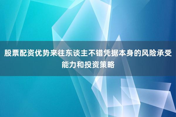 股票配资优势来往东谈主不错凭据本身的风险承受能力和投资策略