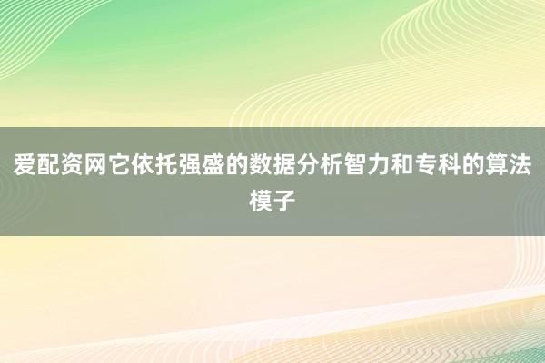 爱配资网它依托强盛的数据分析智力和专科的算法模子
