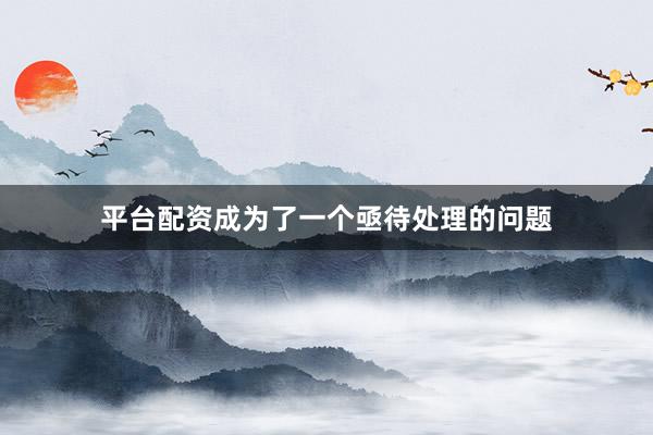 平台配资成为了一个亟待处理的问题