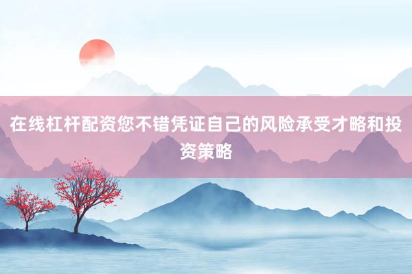 在线杠杆配资您不错凭证自己的风险承受才略和投资策略