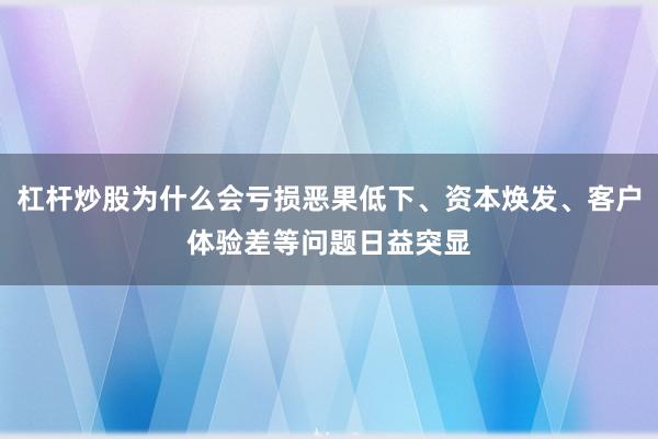 杠杆炒股为什么会亏损恶果低下、资本焕发、客户体验差等问题日益突显