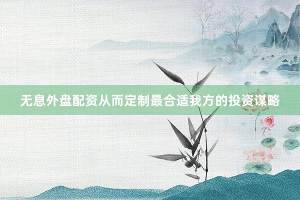 无息外盘配资从而定制最合适我方的投资谋略