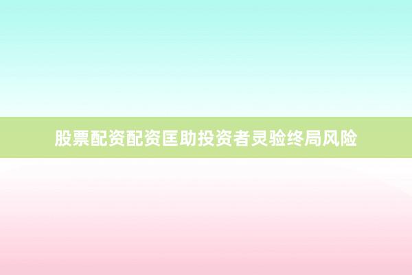 股票配资配资匡助投资者灵验终局风险