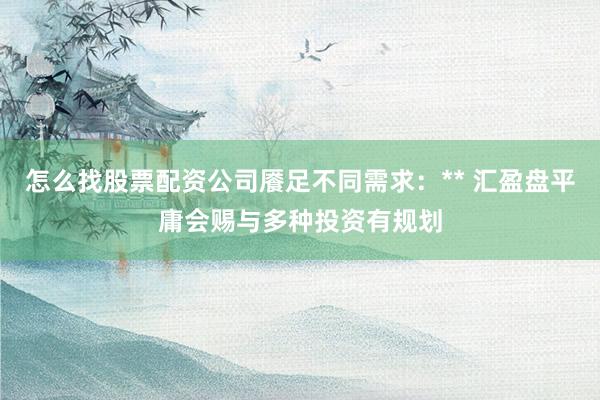 怎么找股票配资公司餍足不同需求：** 汇盈盘平庸会赐与多种投资有规划