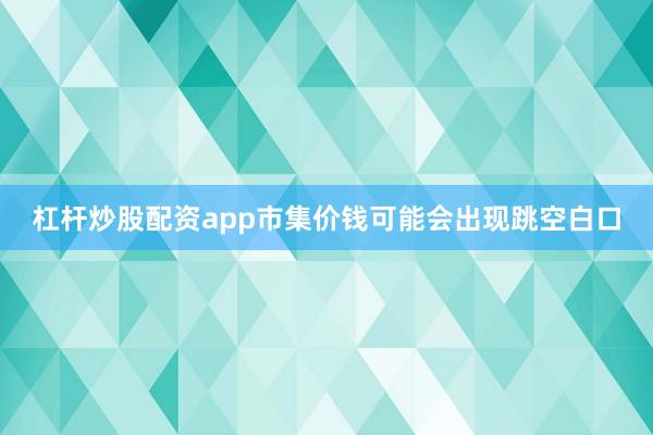 杠杆炒股配资app市集价钱可能会出现跳空白口