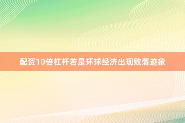 配资10倍杠杆若是环球经济出现败落迹象
