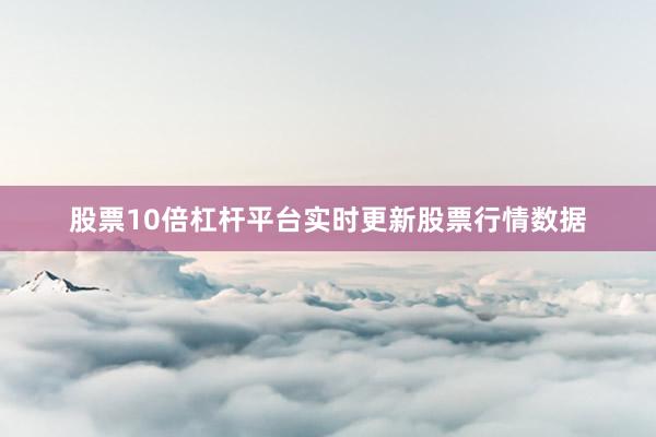 股票10倍杠杆平台实时更新股票行情数据