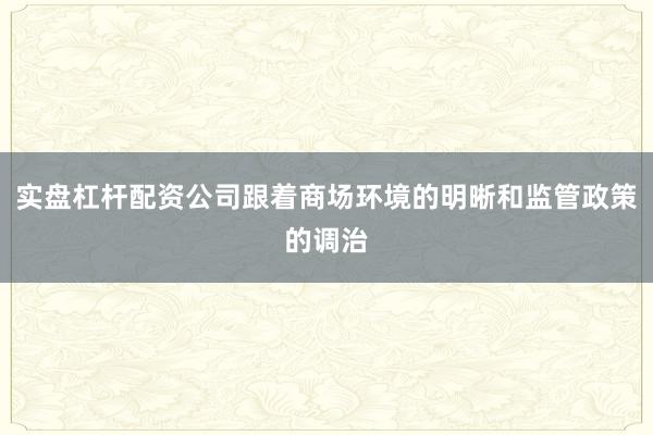 实盘杠杆配资公司跟着商场环境的明晰和监管政策的调治