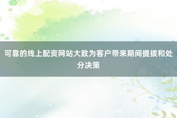 可靠的线上配资网站大致为客户带来期间提拔和处分决策