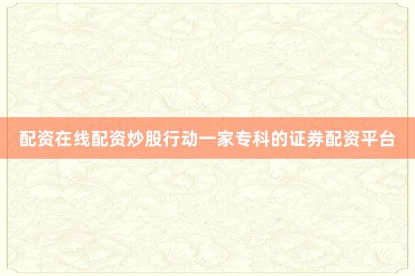 配资在线配资炒股行动一家专科的证券配资平台