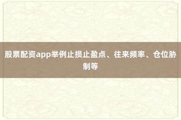 股票配资app举例止损止盈点、往来频率、仓位胁制等