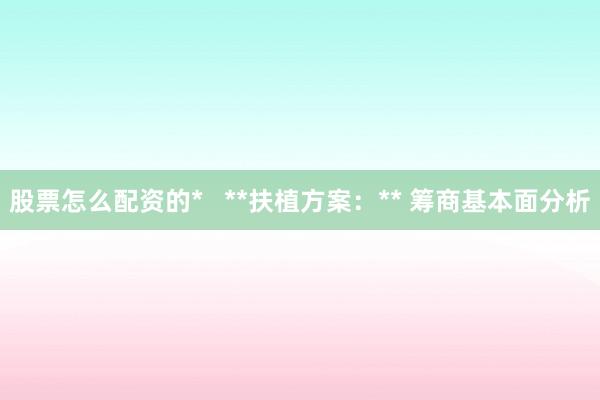 股票怎么配资的*   **扶植方案：** 筹商基本面分析