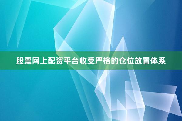 股票网上配资平台收受严格的仓位放置体系