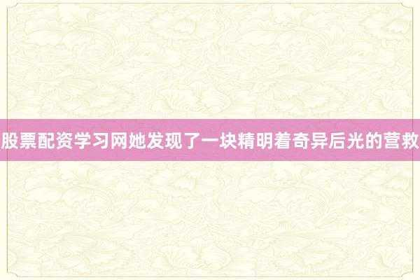 股票配资学习网她发现了一块精明着奇异后光的营救