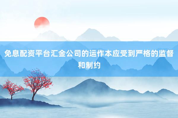 免息配资平台汇金公司的运作本应受到严格的监督和制约