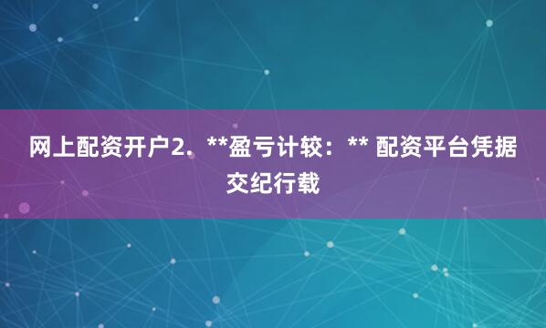 网上配资开户2.  **盈亏计较：** 配资平台凭据交纪行载