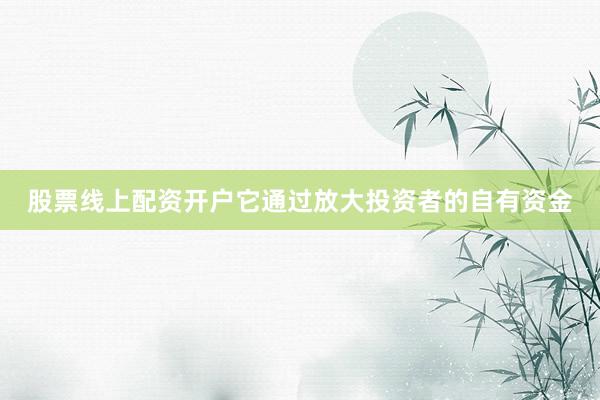 股票线上配资开户它通过放大投资者的自有资金