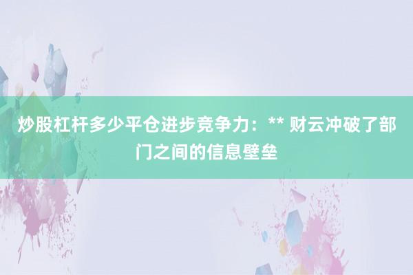炒股杠杆多少平仓进步竞争力：** 财云冲破了部门之间的信息壁垒