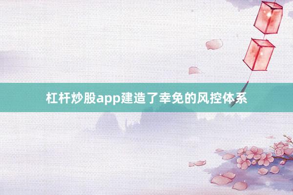 杠杆炒股app建造了幸免的风控体系