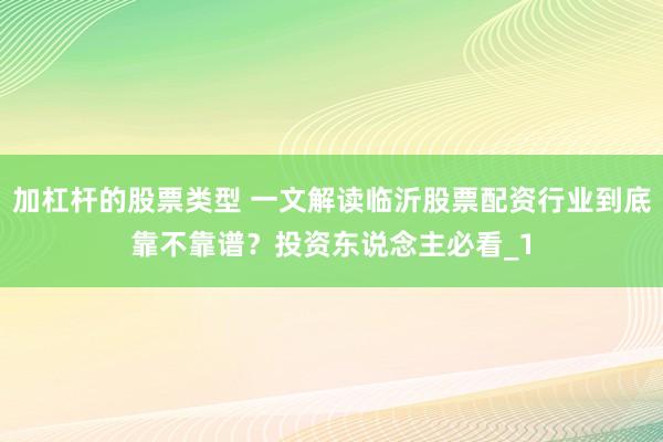加杠杆的股票类型 一文解读临沂股票配资行业到底靠不靠谱？投资东说念主必看_1