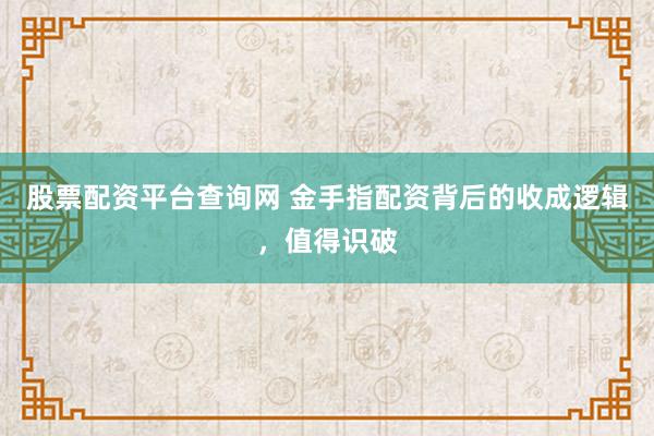 股票配资平台查询网 金手指配资背后的收成逻辑，值得识破