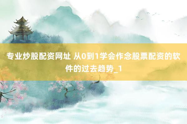 专业炒股配资网址 从0到1学会作念股票配资的软件的过去趋势_1