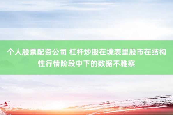 个人股票配资公司 杠杆炒股在境表里股市在结构性行情阶段中下的数据不雅察