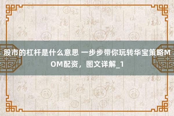 股市的杠杆是什么意思 一步步带你玩转华宝策略MOM配资，图文详解_1